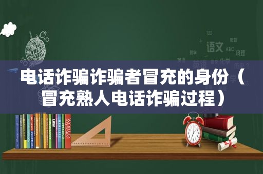 电话诈骗诈骗者冒充的身份（冒充熟人电话诈骗过程）