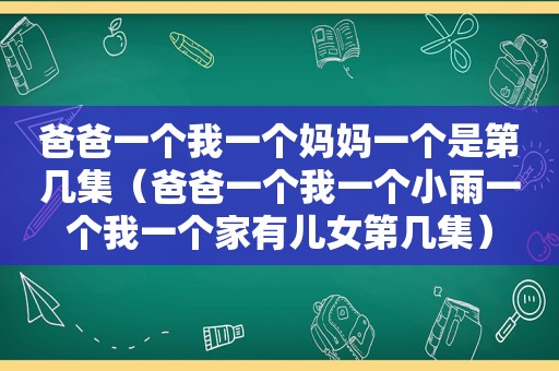 爸爸一个我一个妈妈一个是第几集（爸爸一个我一个小雨一个我一个家有儿女第几集）