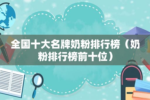 全国十大名牌奶粉排行榜（奶粉排行榜前十位）