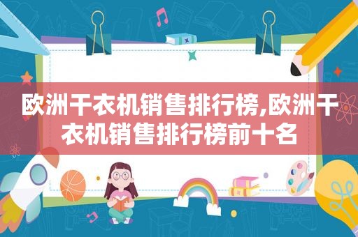 欧洲干衣机销售排行榜,欧洲干衣机销售排行榜前十名