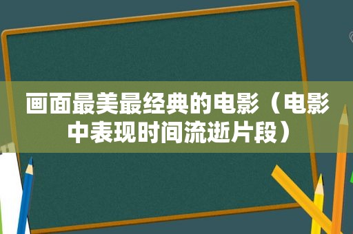画面最美最经典的电影（电影中表现时间流逝片段）