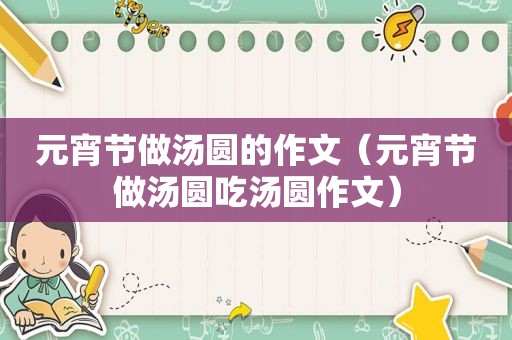 元宵节做汤圆的作文（元宵节做汤圆吃汤圆作文）