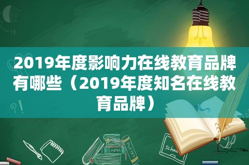 2019年度影响力在线教育品牌有哪些（2019年度知名在线教育品牌）