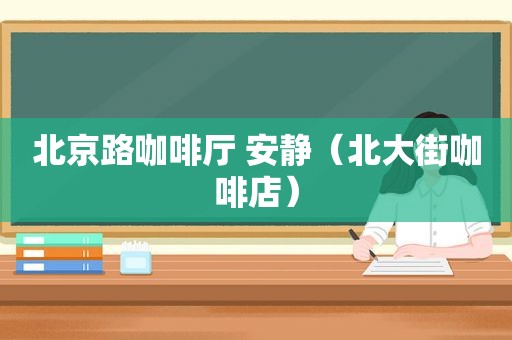 北京路咖啡厅 安静（北大街咖啡店）