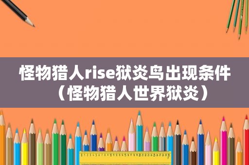 怪物猎人rise狱炎鸟出现条件（怪物猎人世界狱炎）