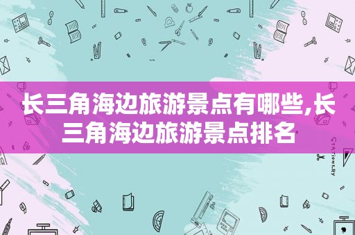 长三角海边旅游景点有哪些,长三角海边旅游景点排名  第1张