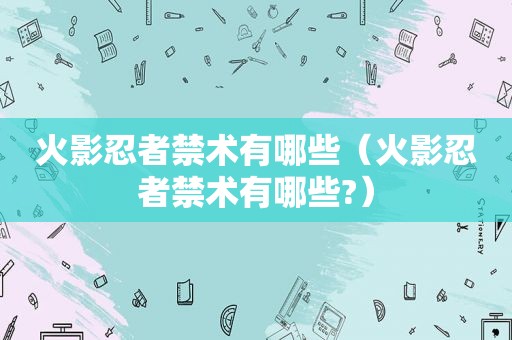 火影忍者禁术有哪些（火影忍者禁术有哪些?）