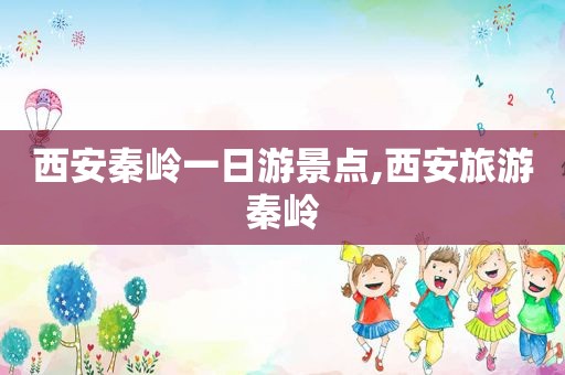 西安秦岭一日游景点,西安旅游秦岭