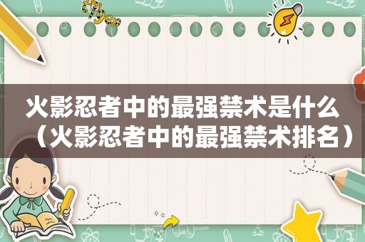火影忍者中的最强禁术是什么（火影忍者中的最强禁术排名）