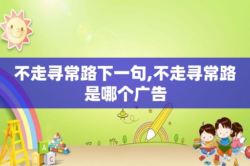 不走寻常路下一句,不走寻常路是哪个广告