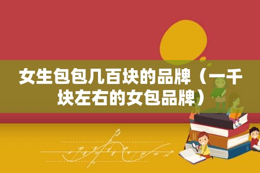 女生包包几百块的品牌（一千块左右的女包品牌）