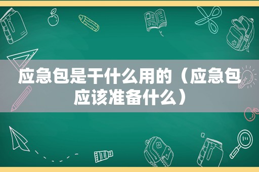 应急包是干什么用的（应急包应该准备什么）