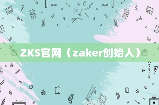 ZKS官网（zaker创始人）