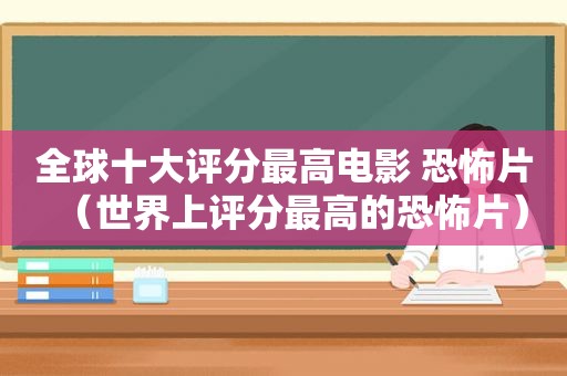 全球十大评分最高电影 恐怖片（世界上评分最高的恐怖片）