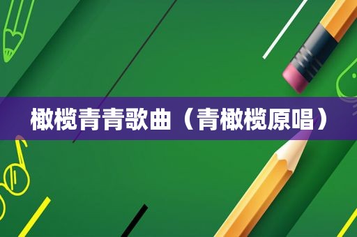 橄榄青青歌曲（青橄榄原唱）