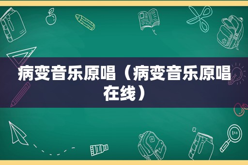 病变音乐原唱（病变音乐原唱在线）