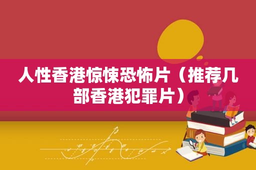人性香港惊悚恐怖片（推荐几部香港犯罪片）