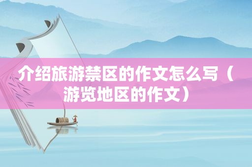 介绍旅游禁区的作文怎么写（游览地区的作文）