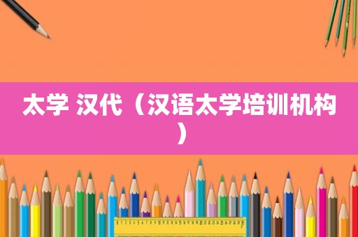 太学 汉代（汉语太学培训机构）