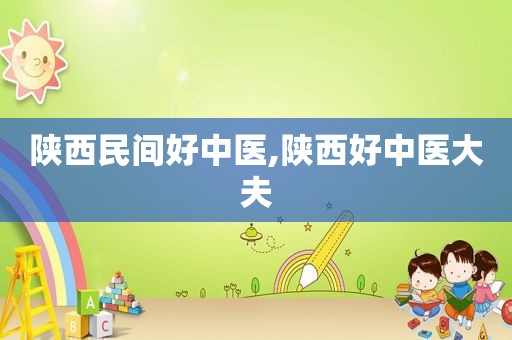 陕西民间好中医,陕西好中医大夫