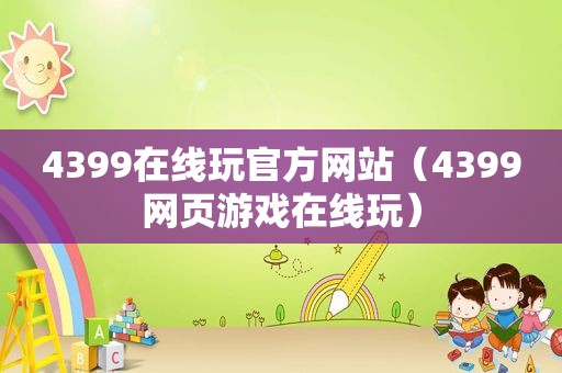 4399在线玩官方网站（4399网页游戏在线玩）
