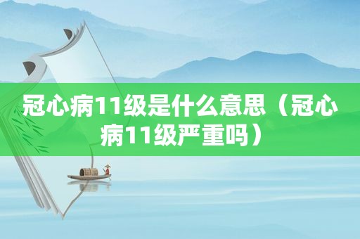 冠心病11级是什么意思（冠心病11级严重吗）