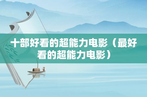十部好看的超能力电影（最好看的超能力电影）