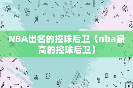 NBA出名的控球后卫（nba最高的控球后卫）  第1张