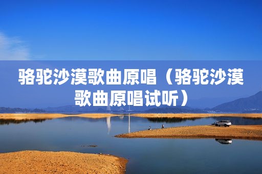 骆驼沙漠歌曲原唱（骆驼沙漠歌曲原唱试听）