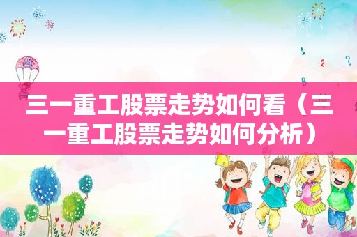 三一重工股票走势如何看（三一重工股票走势如何分析）  第1张
