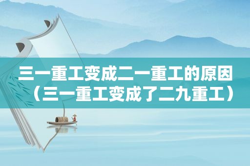 三一重工变成二一重工的原因（三一重工变成了二九重工）