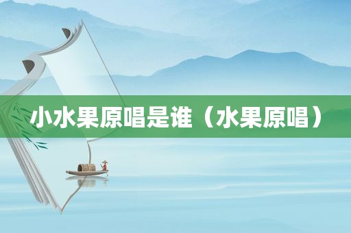 小水果原唱是谁（水果原唱）