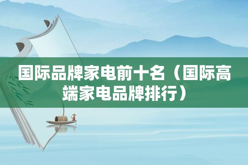 国际品牌家电前十名（国际高端家电品牌排行）