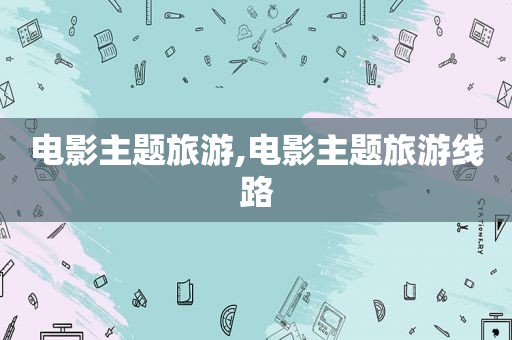 电影主题旅游,电影主题旅游线路
