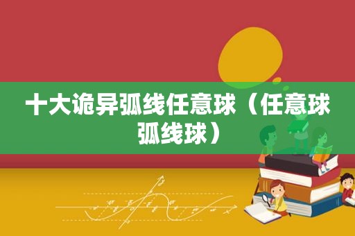 十大诡异弧线任意球（任意球弧线球）