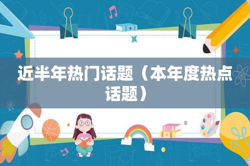 近半年热门话题（本年度热点话题）