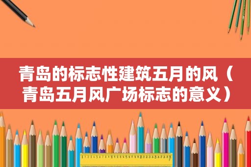 青岛的标志性建筑五月的风（青岛五月风广场标志的意义）