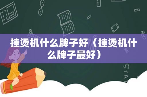 挂烫机什么牌子好（挂烫机什么牌子最好）