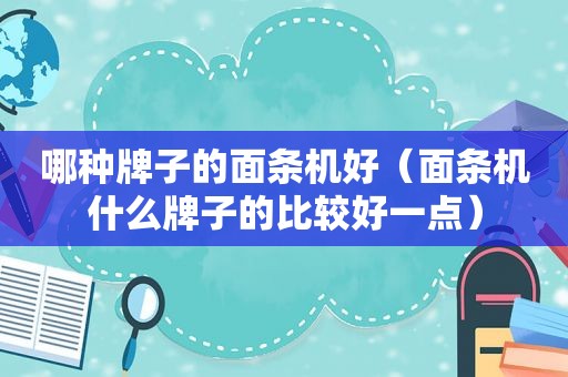 哪种牌子的面条机好（面条机什么牌子的比较好一点）