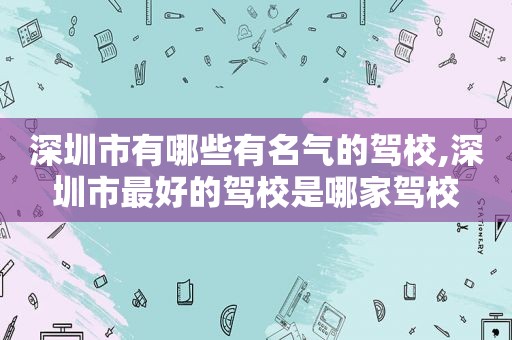 深圳市有哪些有名气的驾校,深圳市最好的驾校是哪家驾校
