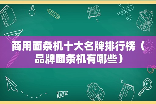 商用面条机十大名牌排行榜（品牌面条机有哪些）