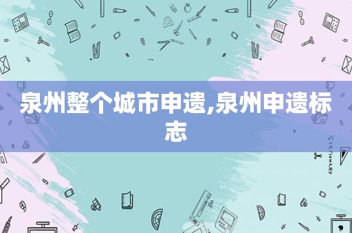 泉州整个城市申遗,泉州申遗标志