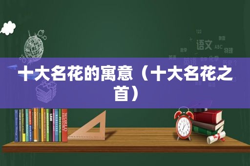 十大名花的寓意（十大名花之首）