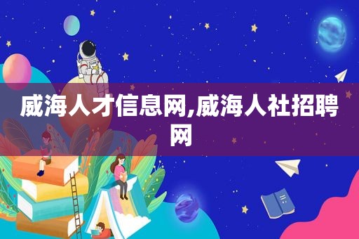 威海人才信息网,威海人社招聘网