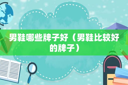 男鞋哪些牌子好（男鞋比较好的牌子）