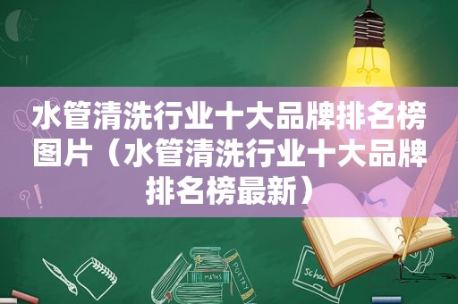 水管清洗行业十大品牌排名榜图片（水管清洗行业十大品牌排名榜最新）
