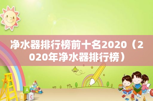 净水器排行榜前十名2020（2020年净水器排行榜）