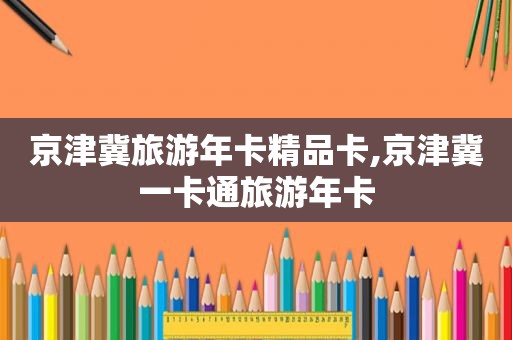 京津冀旅游年卡精品卡,京津冀一卡通旅游年卡