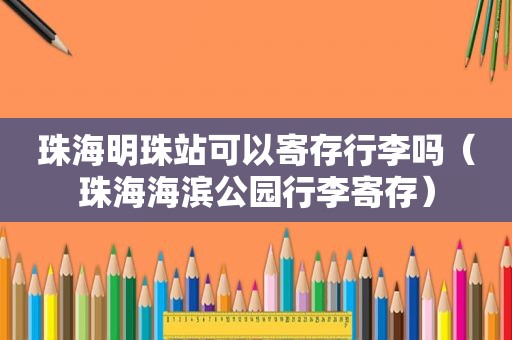 珠海明珠站可以寄存行李吗（珠海海滨公园行李寄存）