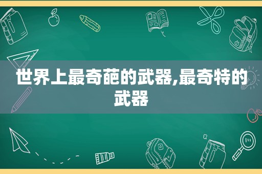 世界上最奇葩的武器,最奇特的武器